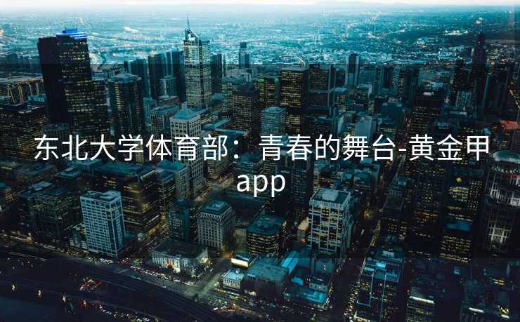 东北大学体育部：青春的舞台-黄金甲app