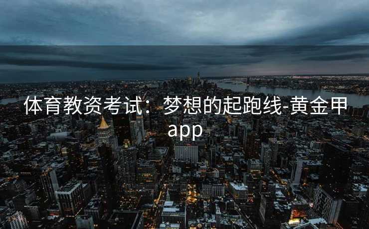 体育教资考试：梦想的起跑线-黄金甲app