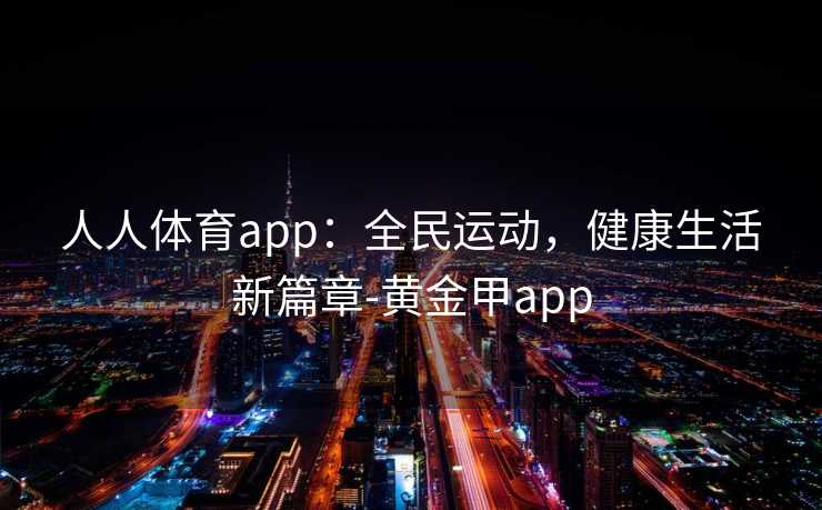 人人体育app：全民运动，健康生活新篇章-黄金甲app