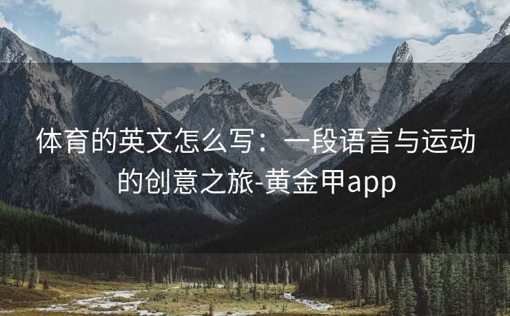 体育的英文怎么写：一段语言与运动的创意之旅-黄金甲app