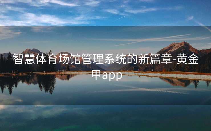 智慧体育场馆管理系统的新篇章-黄金甲app