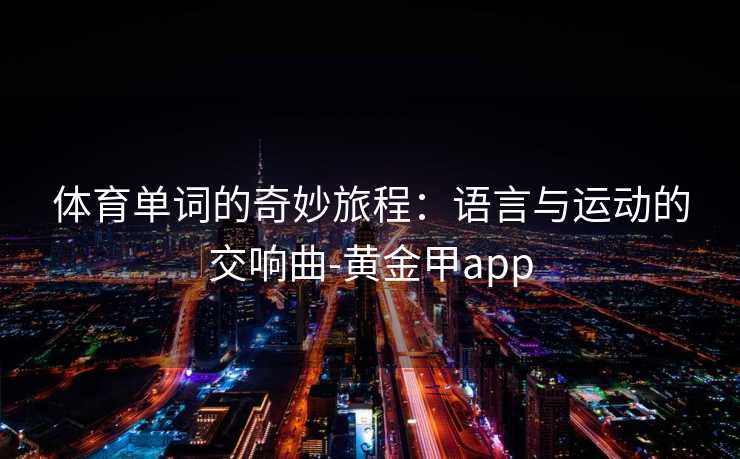 体育单词的奇妙旅程：语言与运动的交响曲-黄金甲app