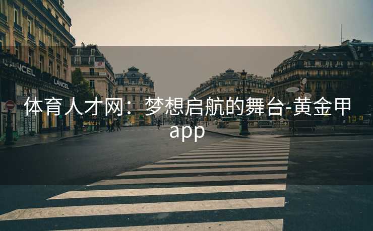 体育人才网：梦想启航的舞台-黄金甲app