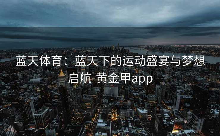蓝天体育：蓝天下的运动盛宴与梦想启航-黄金甲app