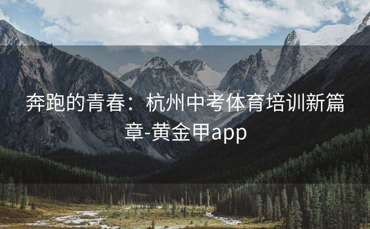 奔跑的青春：杭州中考体育培训新篇章-黄金甲app