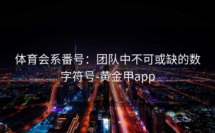 体育会系番号：团队中不可或缺的数字符号-黄金甲app