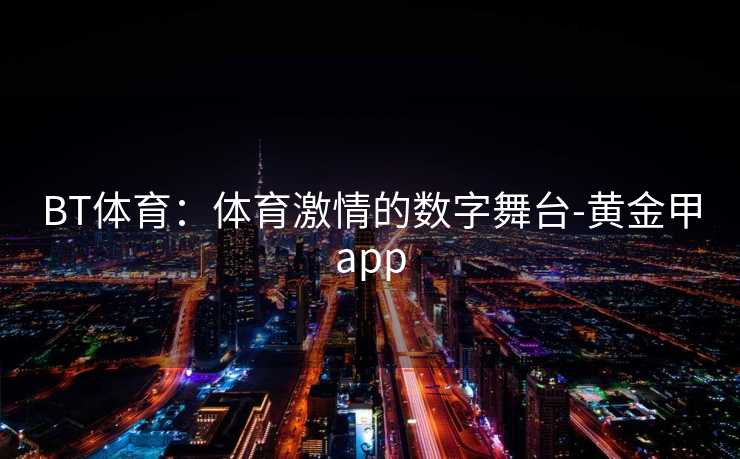 BT体育：体育激情的数字舞台-黄金甲app
