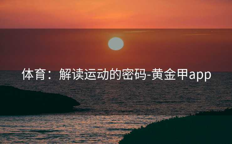 体育：解读运动的密码-黄金甲app