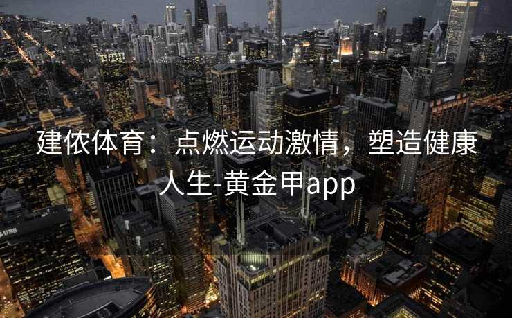 建侬体育：点燃运动激情，塑造健康人生-黄金甲app