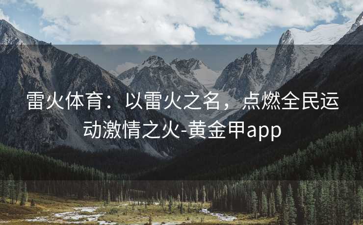 雷火体育：以雷火之名，点燃全民运动激情之火-黄金甲app