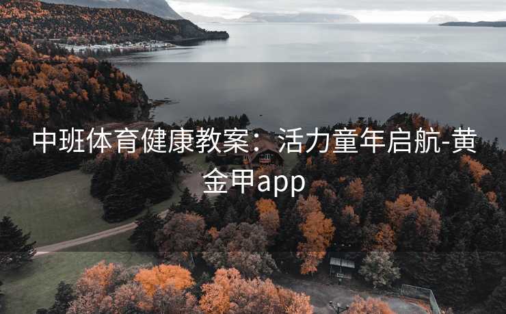 中班体育健康教案：活力童年启航-黄金甲app