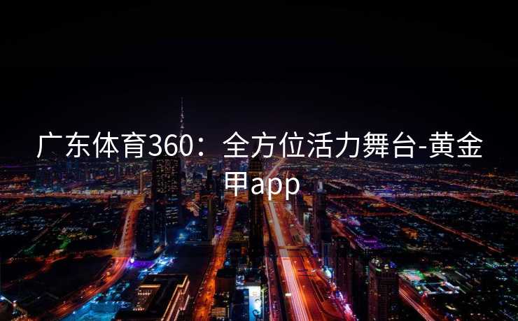 广东体育360：全方位活力舞台-黄金甲app