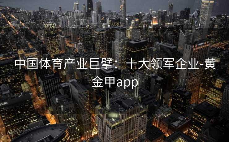 中国体育产业巨擘：十大领军企业-黄金甲app