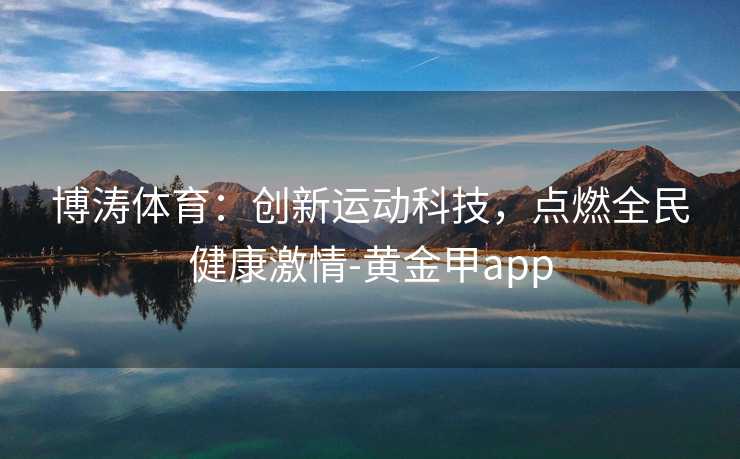 博涛体育：创新运动科技，点燃全民健康激情-黄金甲app