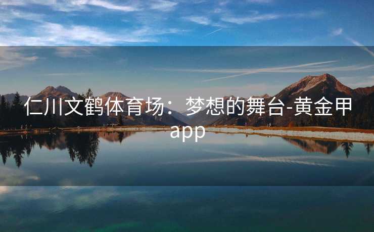 仁川文鹤体育场：梦想的舞台-黄金甲app