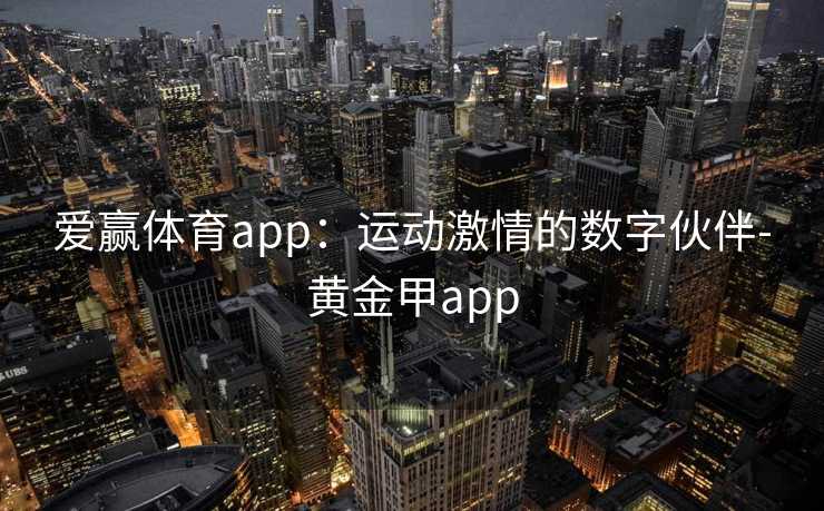 爱赢体育app：运动激情的数字伙伴-黄金甲app