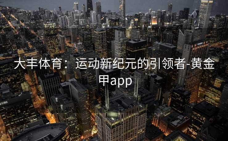 大丰体育：运动新纪元的引领者-黄金甲app