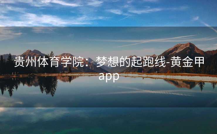 贵州体育学院：梦想的起跑线-黄金甲app