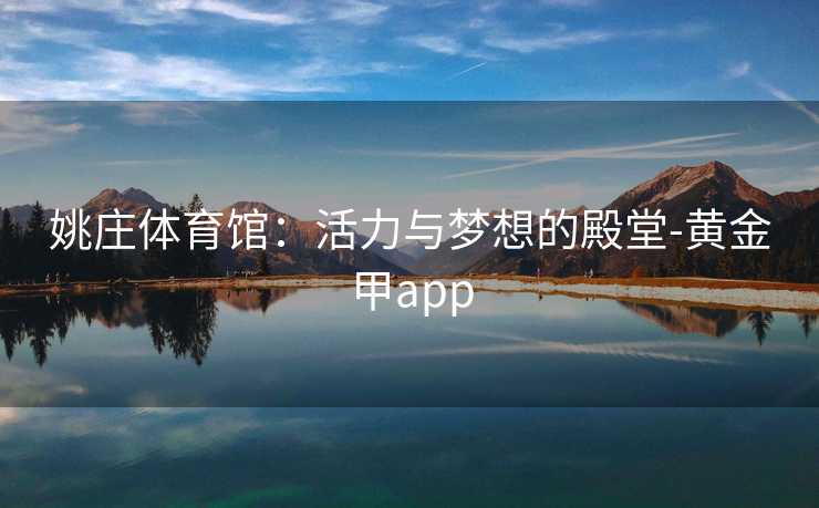 姚庄体育馆：活力与梦想的殿堂-黄金甲app
