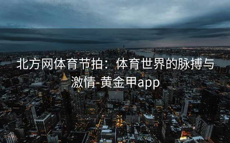 北方网体育节拍：体育世界的脉搏与激情-黄金甲app