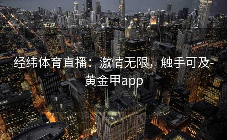 经纬体育直播：激情无限，触手可及-黄金甲app