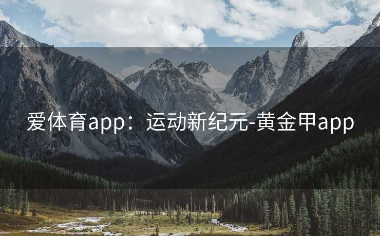 爱体育app：运动新纪元-黄金甲app