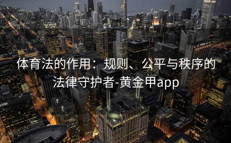 体育法的作用：规则、公平与秩序的法律守护者-黄金甲app