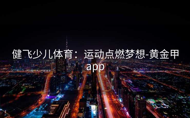 健飞少儿体育：运动点燃梦想-黄金甲app