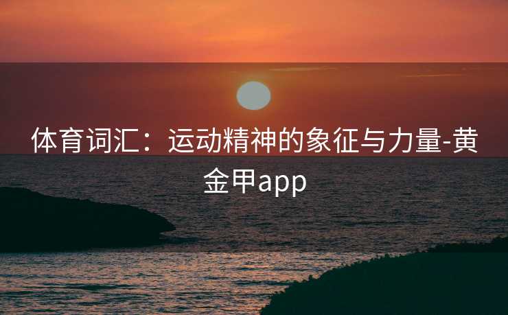 体育词汇：运动精神的象征与力量-黄金甲app