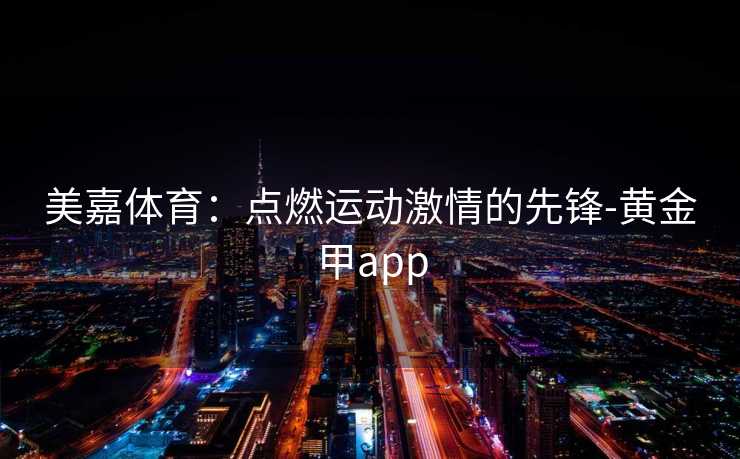 美嘉体育：点燃运动激情的先锋-黄金甲app