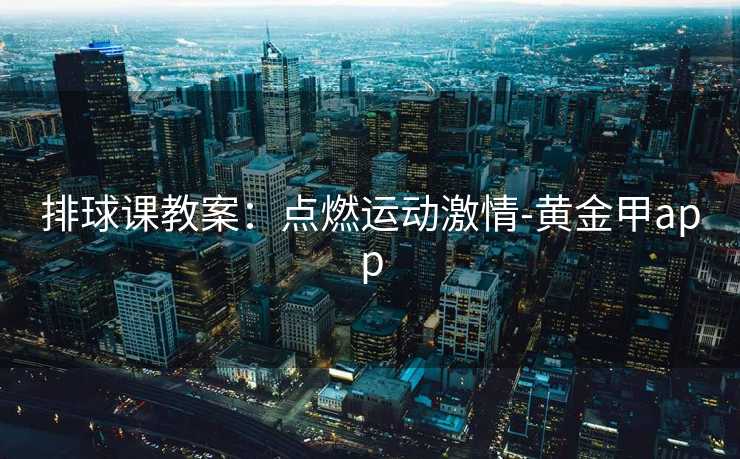 排球课教案：点燃运动激情-黄金甲app