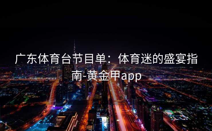广东体育台节目单：体育迷的盛宴指南-黄金甲app