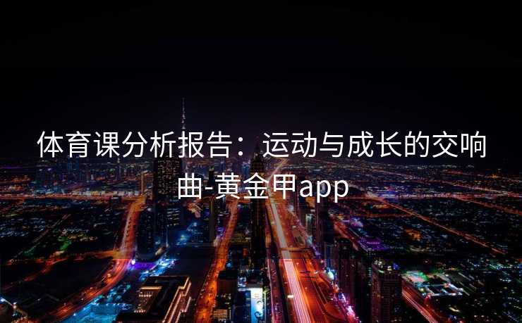 体育课分析报告：运动与成长的交响曲-黄金甲app