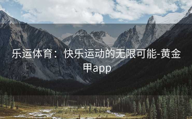 乐运体育：快乐运动的无限可能-黄金甲app
