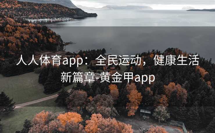 人人体育app：全民运动，健康生活新篇章-黄金甲app