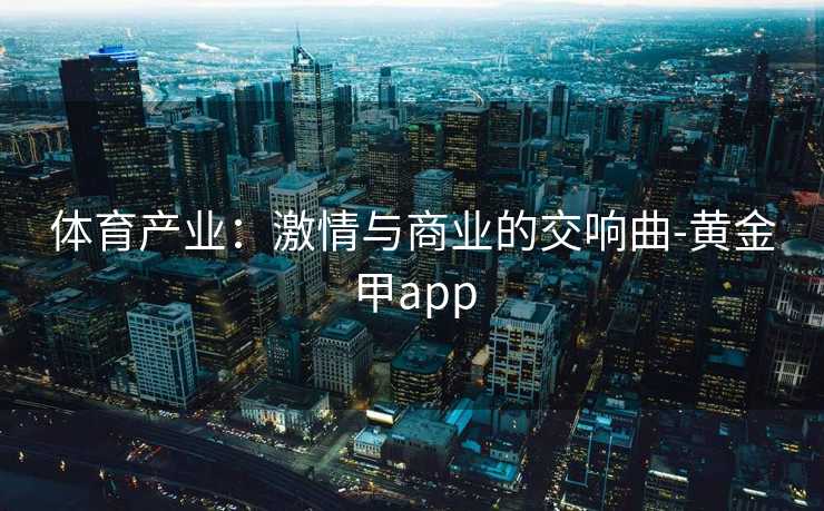 体育产业：激情与商业的交响曲-黄金甲app