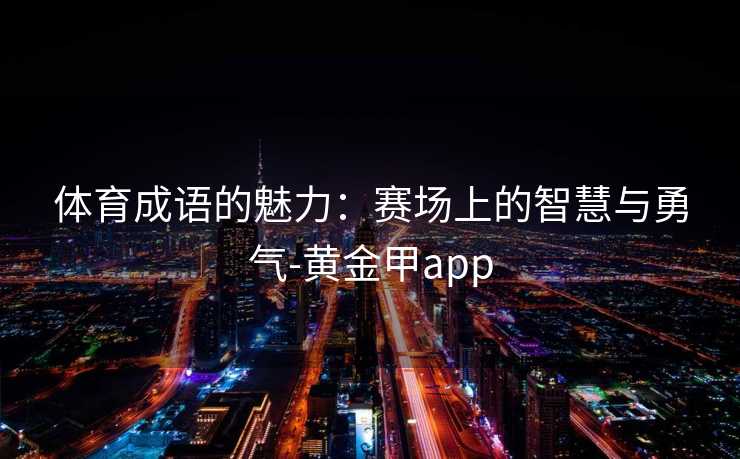 体育成语的魅力：赛场上的智慧与勇气-黄金甲app