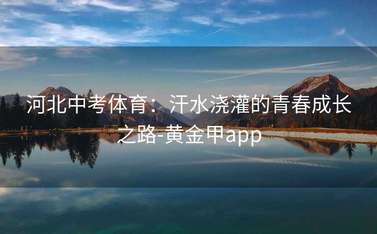 河北中考体育：汗水浇灌的青春成长之路-黄金甲app