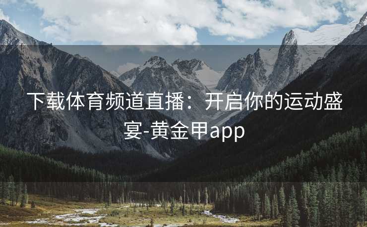 下载体育频道直播：开启你的运动盛宴-黄金甲app