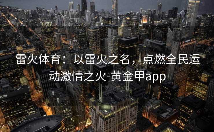 雷火体育：以雷火之名，点燃全民运动激情之火-黄金甲app