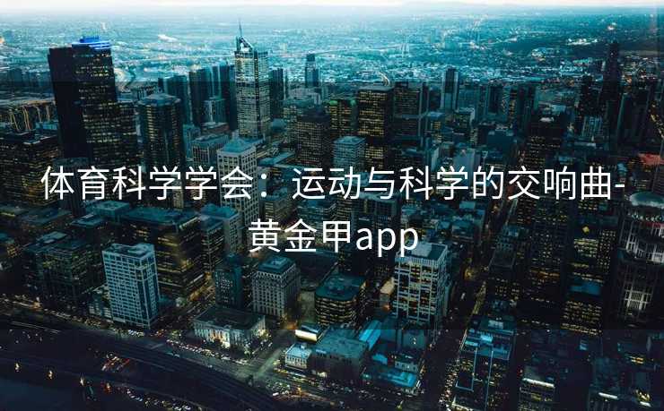 体育科学学会：运动与科学的交响曲-黄金甲app