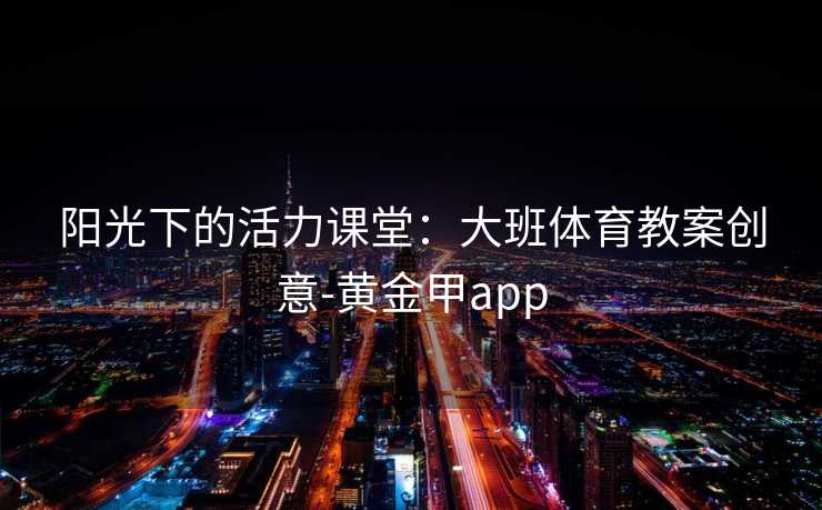 阳光下的活力课堂：大班体育教案创意-黄金甲app