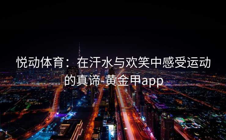 悦动体育：在汗水与欢笑中感受运动的真谛-黄金甲app