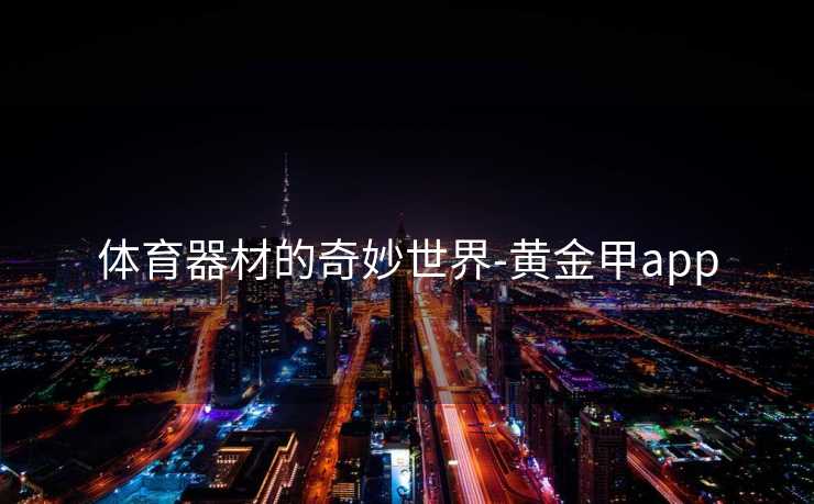 体育器材的奇妙世界-黄金甲app