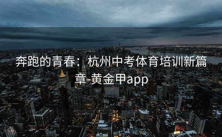 奔跑的青春：杭州中考体育培训新篇章-黄金甲app