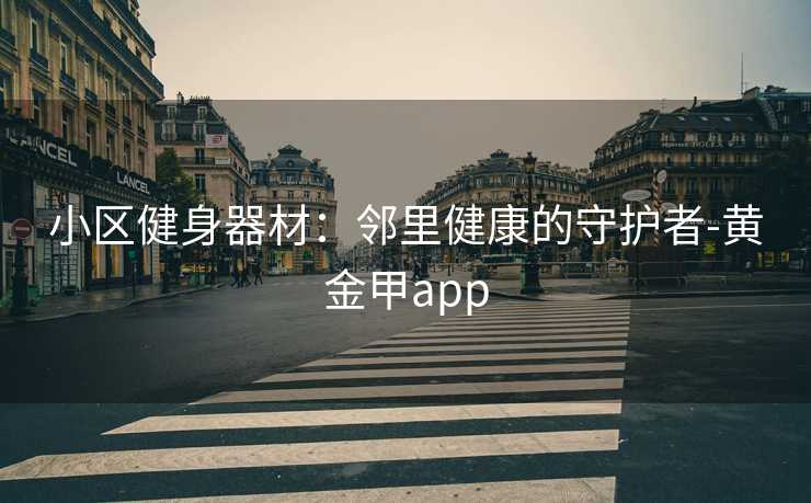 小区健身器材：邻里健康的守护者-黄金甲app