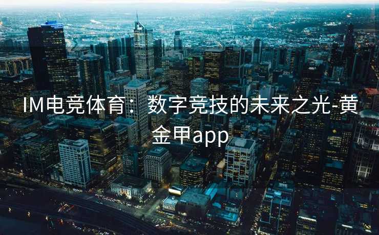 IM电竞体育：数字竞技的未来之光-黄金甲app
