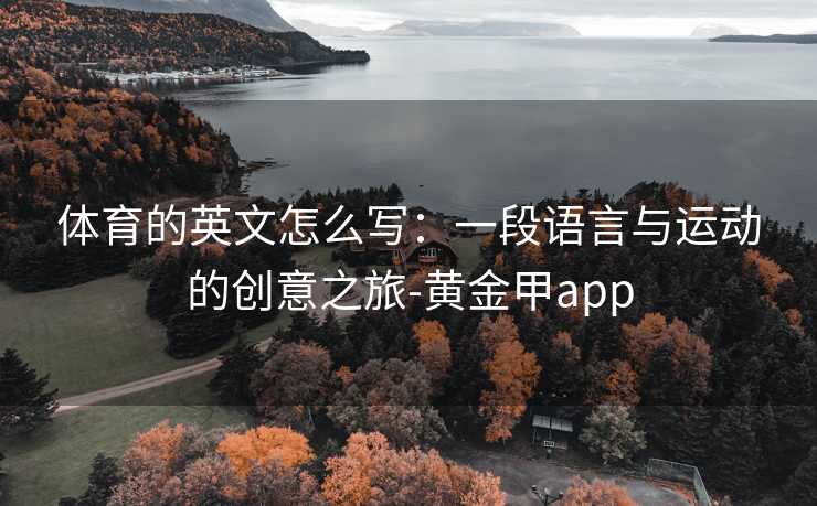体育的英文怎么写：一段语言与运动的创意之旅-黄金甲app
