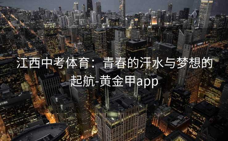 江西中考体育：青春的汗水与梦想的起航-黄金甲app
