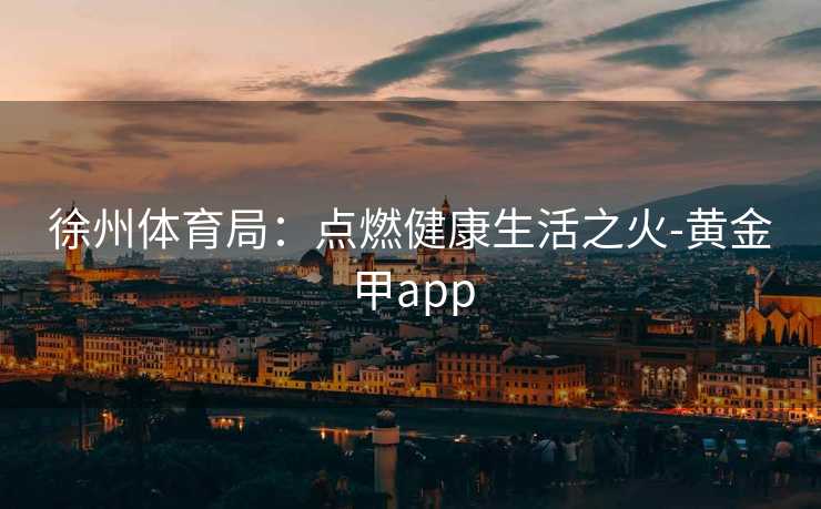 徐州体育局：点燃健康生活之火-黄金甲app